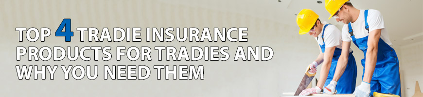 Top 4 tradie insurance products for tradies and why you need them