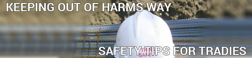 Keeping You Out of Harm’s Way – Safety Tips for Tradies