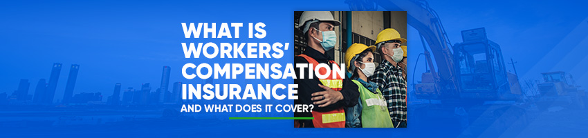 What Is Workers’ Compensation Insurance and What Does It Cover?